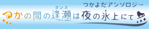 つかよだアンソロジー『つかの間の逢瀬は夜の氷上にて』