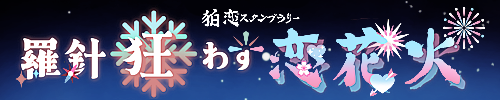 【 羅針狂わす恋花火 -狛恋スタンプラリー-】